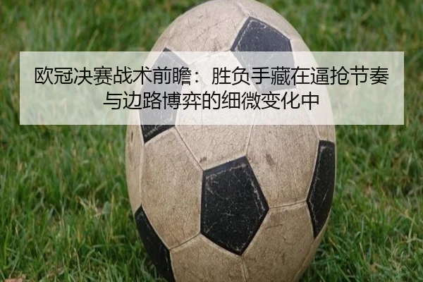 欧冠决赛战术前瞻：胜负手藏在逼抢节奏与边路博弈的细微变化中 - kaiyun dianzi